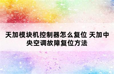 天加模块机控制器怎么复位 天加中央空调故障复位方法